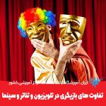 تفاوت های بازیگری در تلویزیون و تئاتر و سینما