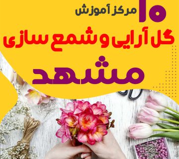 بهترین آموزشگاه های گل سازی و شمع سازی مشهد